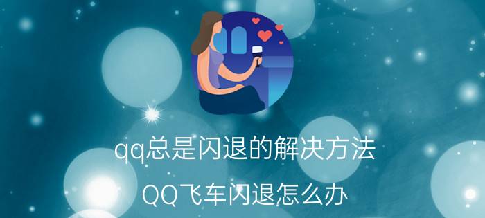 qq总是闪退的解决方法 QQ飞车闪退怎么办？